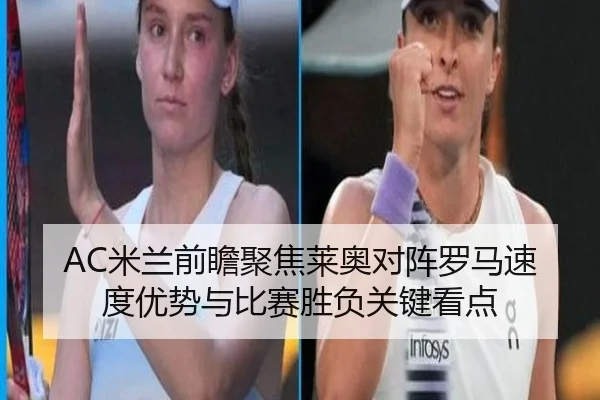 AC米兰前瞻聚焦莱奥对阵罗马速度优势与比赛胜负关键看点
