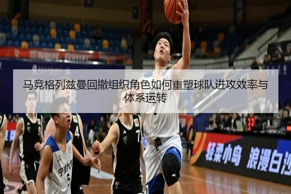 马竞格列兹曼回撤组织角色如何重塑球队进攻效率与体系运转