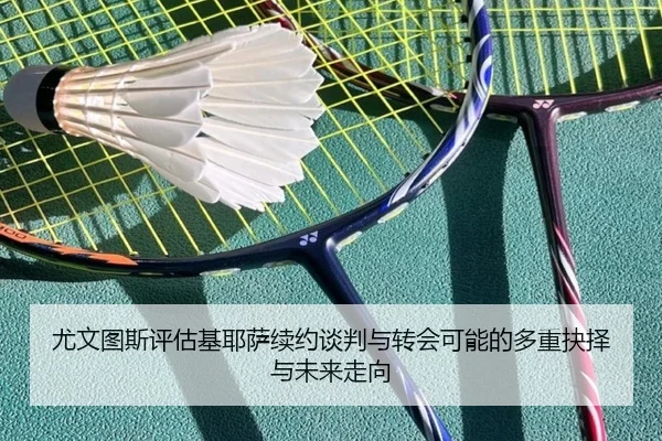 尤文图斯评估基耶萨续约谈判与转会可能的多重抉择与未来走向