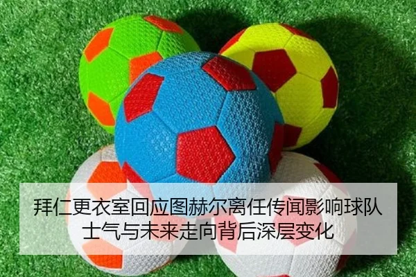 拜仁更衣室回应图赫尔离任传闻影响球队士气与未来走向背后深层变化