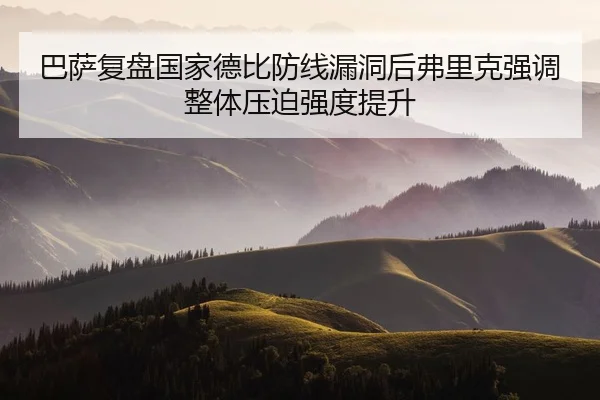 巴萨复盘国家德比防线漏洞后弗里克强调整体压迫强度提升